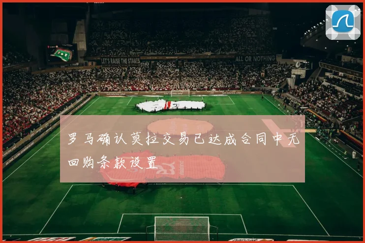 罗马确认莫拉交易已达成合同中无回购条款设置
