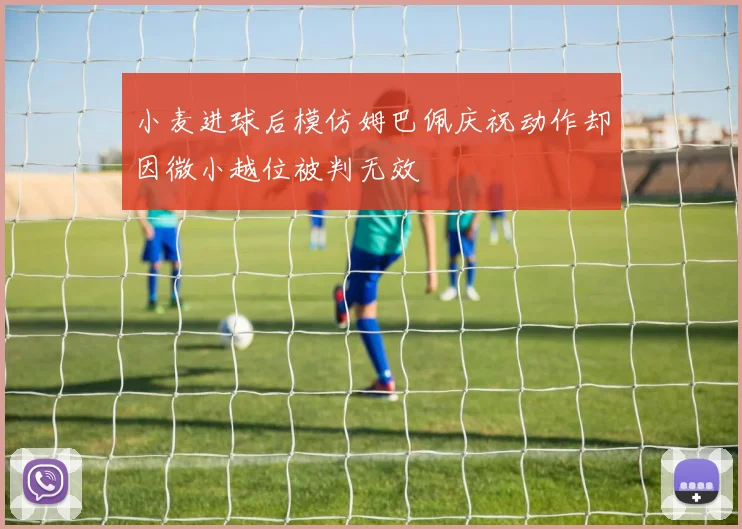 小麦进球后模仿姆巴佩庆祝动作却因微小越位被判无效