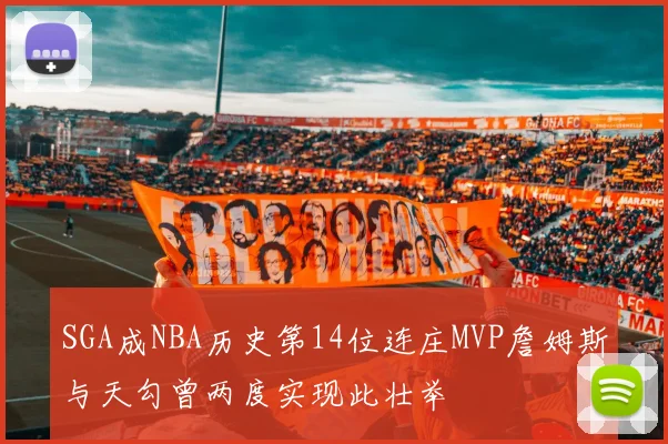 SGA成NBA历史第14位连庄MVP詹姆斯与天勾曾两度实现此壮举