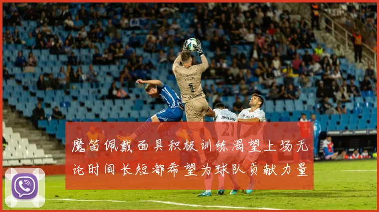 魔笛佩戴面具积极训练渴望上场无论时间长短都希望为球队贡献力量
