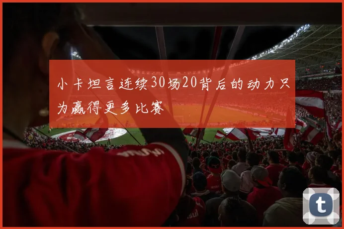小卡坦言连续30场20背后的动力只为赢得更多比赛