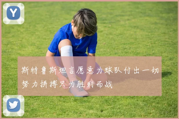 斯特鲁斯坦言愿意为球队付出一切努力拼搏只为胜利而战