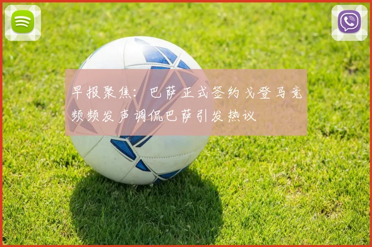 早报聚焦：巴萨正式签约戈登马竞频频发声调侃巴萨引发热议