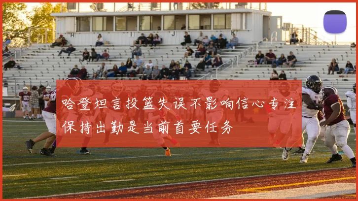 哈登坦言投篮失误不影响信心专注保持出勤是当前首要任务